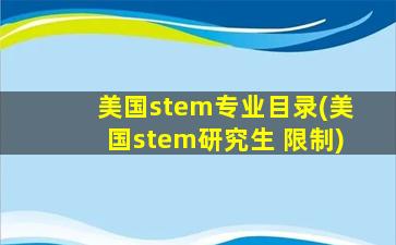 美国stem专业目录(美国stem研究生 限制)